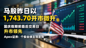 马股昨日以1,743.70开市微升，国庆假期前最后交易日升市领先，Apex证劵：个股业绩主导走势