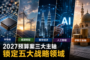 2027预算案三大主轴锁定半导体、能源转型、数字经济、AI及伊斯兰金融五大战略领域