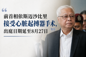 前首相依斯迈沙比里接受心脏起搏器手术,出庭日期延至8月27日