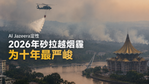 Al Jazeera定性2026年砂拉越烟霾为十年最严峻，呼吸道疾病激增，日本提供三架直升机水弹援助印尼，加里曼丹1至8月火点高达15,587个