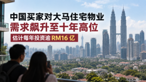 中国买家对大马住宅物业需求飙升至十年高位，估计每年投资逾RM16亿，数字经济人才及教育移民构成新增需求主力