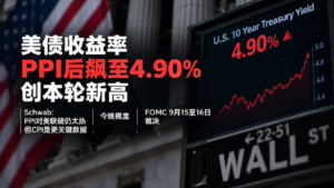 美债收益率PPI后飙至4.90%创本轮新高,Schwab:PPI对美联储仍太热但CPI是更关键数据,今晚揭盅,FOMC 9月15至16日裁决